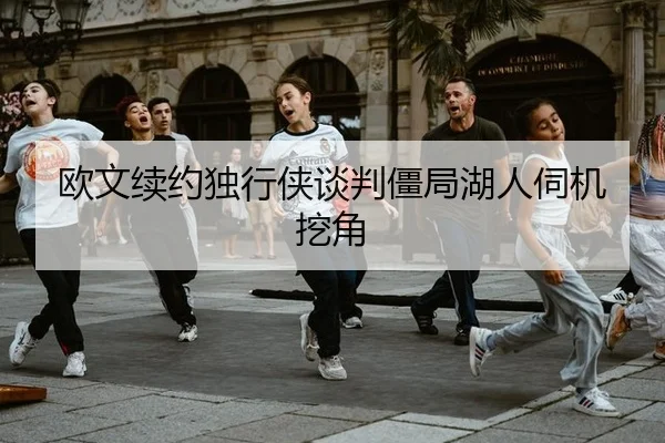欧文续约独行侠谈判僵局湖人伺机挖角